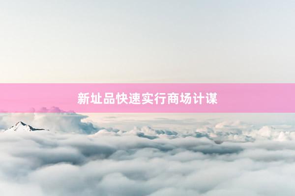 新址品快速实行商场计谋