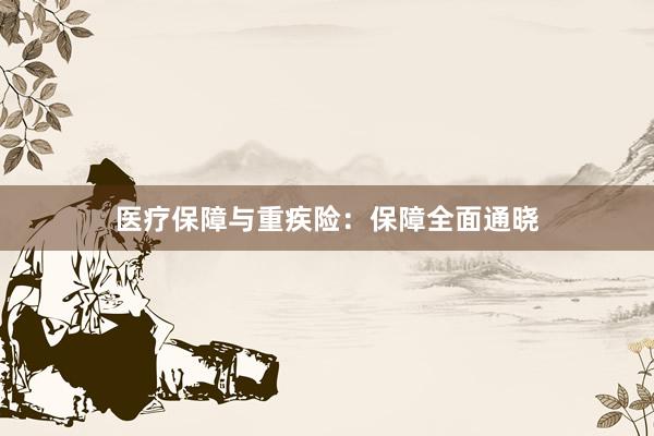 医疗保障与重疾险:保障全面通晓